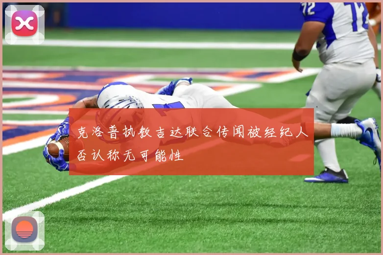 克洛普执教吉达联合传闻被经纪人否认称无可能性