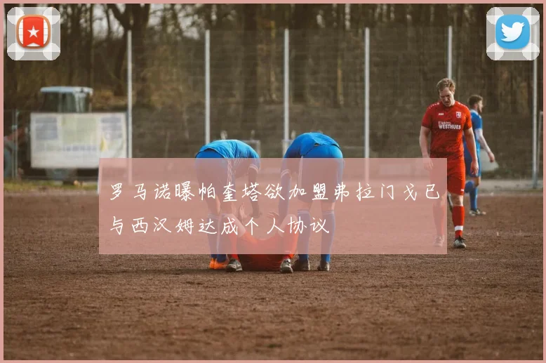 罗马诺曝帕奎塔欲加盟弗拉门戈已与西汉姆达成个人协议