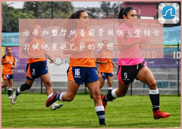 法蒂加盟摩纳哥前景明朗戈登转会打破他重返巴萨的梦想