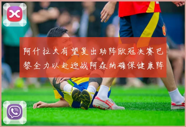 阿什拉夫有望复出助阵欧冠决赛巴黎全力以赴迎战阿森纳确保健康阵容