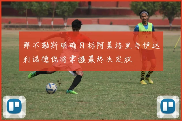 那不勒斯明确目标阿莱格里与伊达利诺德佬将掌握最终决定权