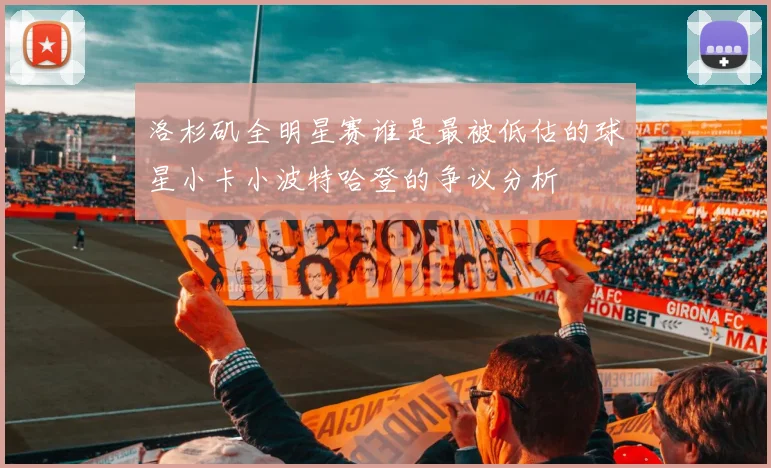 洛杉矶全明星赛谁是最被低估的球星小卡小波特哈登的争议分析