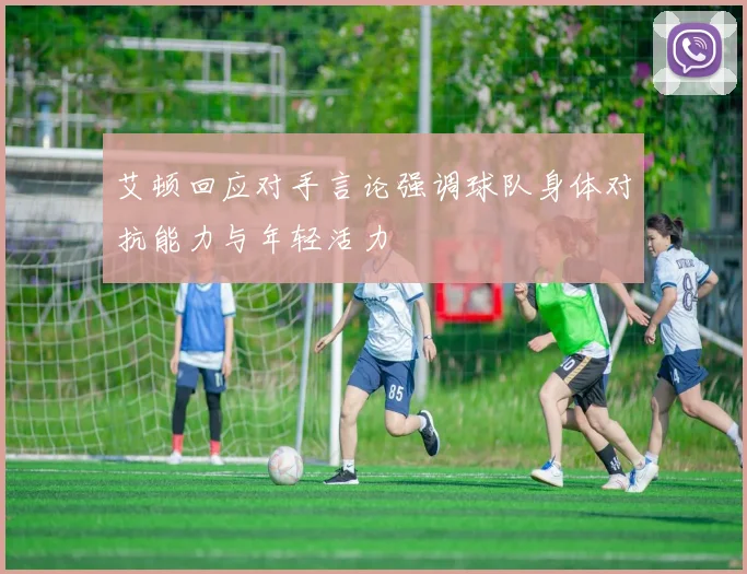艾顿回应对手言论强调球队身体对抗能力与年轻活力