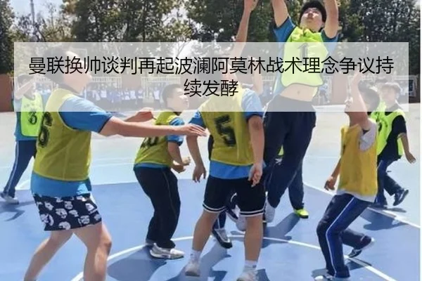 曼联换帅谈判再起波澜阿莫林战术理念争议持续发酵 - kaiyun